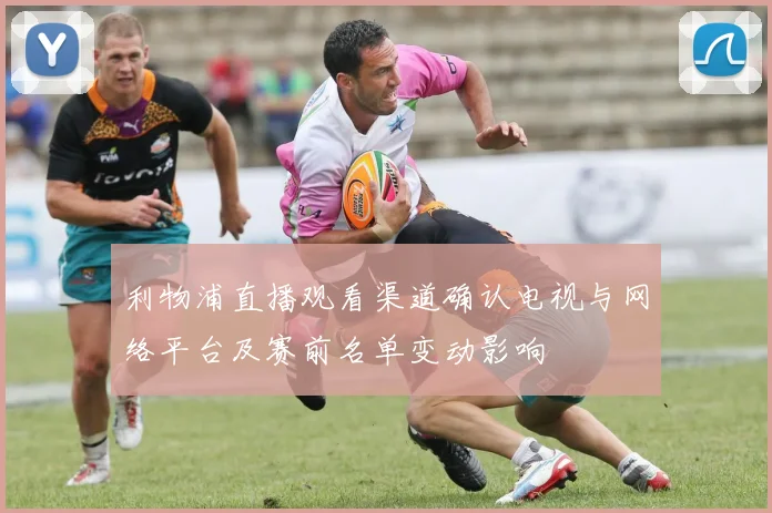 利物浦直播观看渠道确认电视与网络平台及赛前名单变动影响