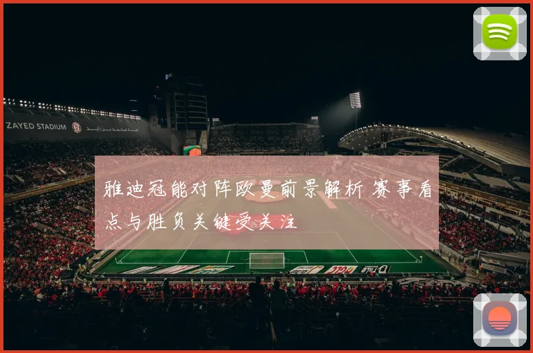 雅迪冠能对阵欧曼前景解析 赛事看点与胜负关键受关注