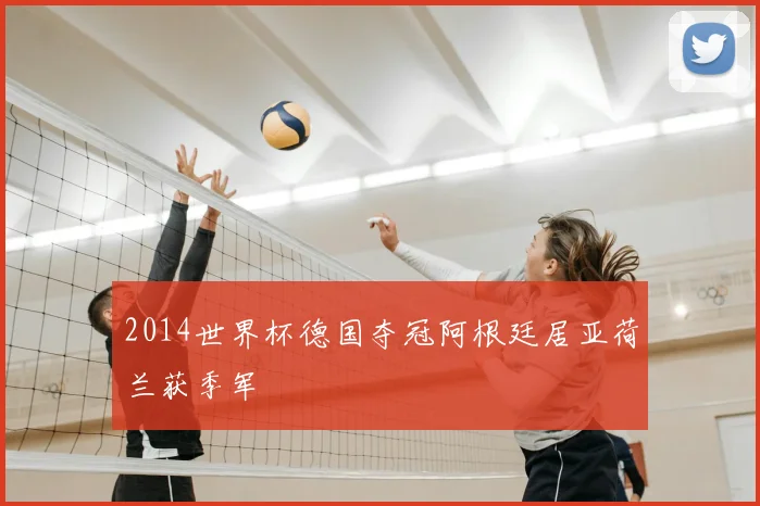 2014世界杯德国夺冠阿根廷居亚荷兰获季军