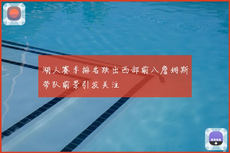 湖人赛季排名跌出西部前八詹姆斯带队前景引发关注
