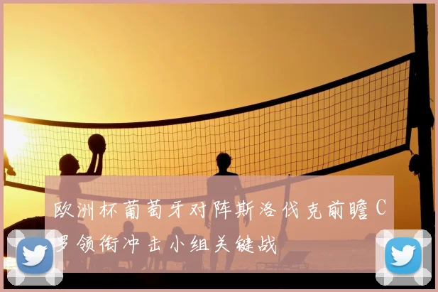 欧洲杯葡萄牙对阵斯洛伐克前瞻 C罗领衔冲击小组关键战