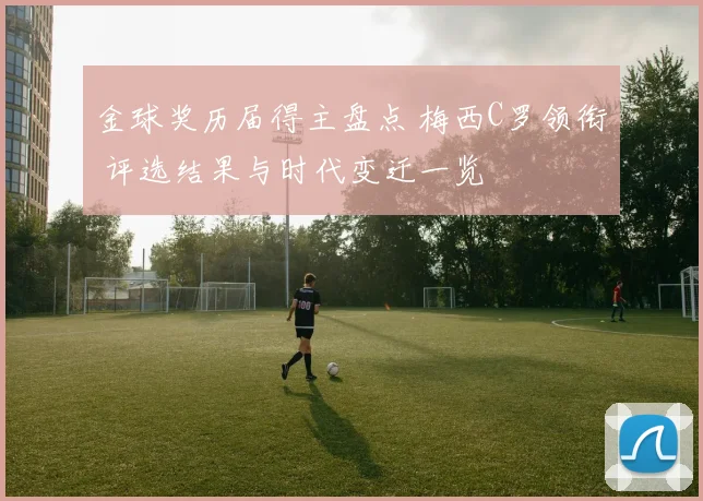 金球奖历届得主盘点 梅西C罗领衔 评选结果与时代变迁一览
