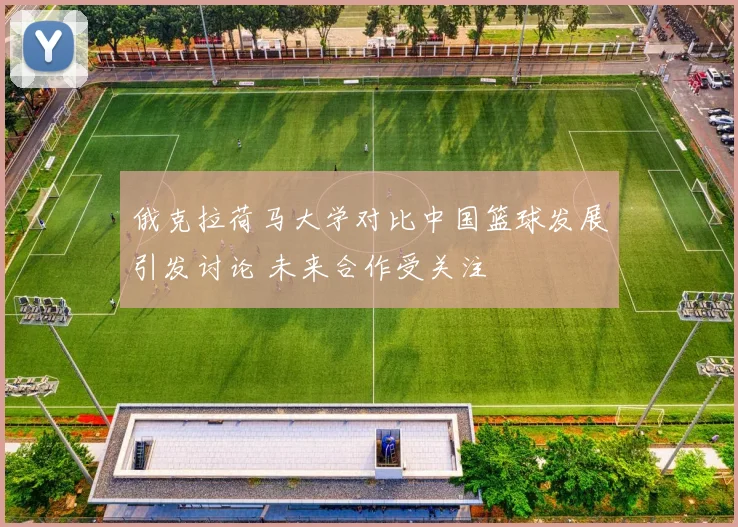 俄克拉荷马大学对比中国篮球发展引发讨论 未来合作受关注