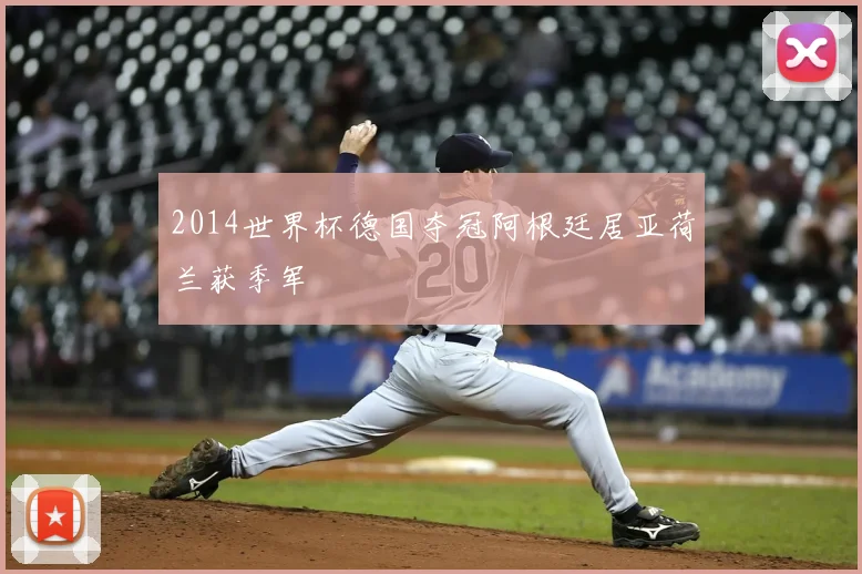 2014世界杯德国夺冠阿根廷居亚荷兰获季军