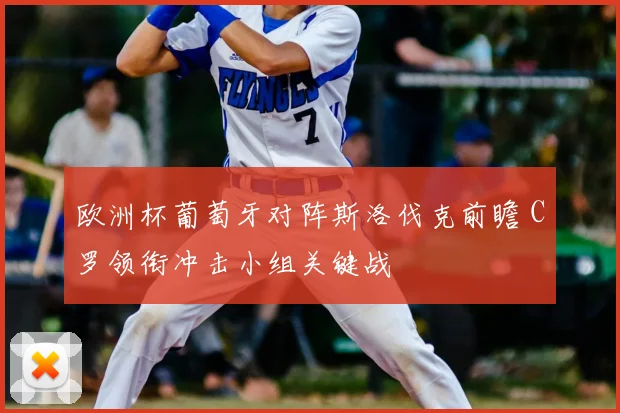 欧洲杯葡萄牙对阵斯洛伐克前瞻 C罗领衔冲击小组关键战