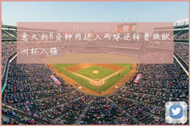 意大利8分钟内连入两球逆转晋级欧洲杯八强