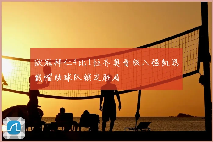 欧冠拜仁4比1拉齐奥晋级八强凯恩戴帽助球队锁定胜局