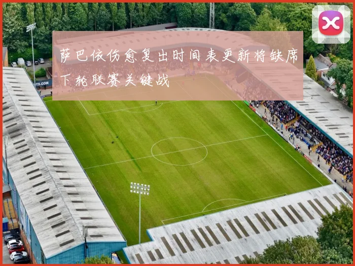 萨巴依伤愈复出时间表更新将缺席下轮联赛关键战