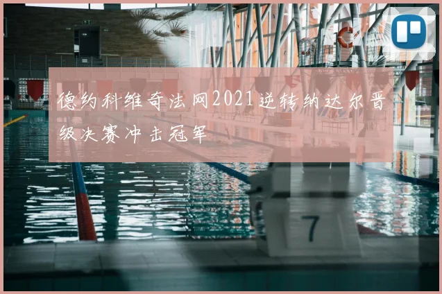德约科维奇法网2021逆转纳达尔晋级决赛冲击冠军