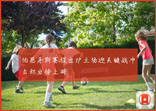 伯恩茅斯赛程出炉主场迎关键战冲击积分榜上游