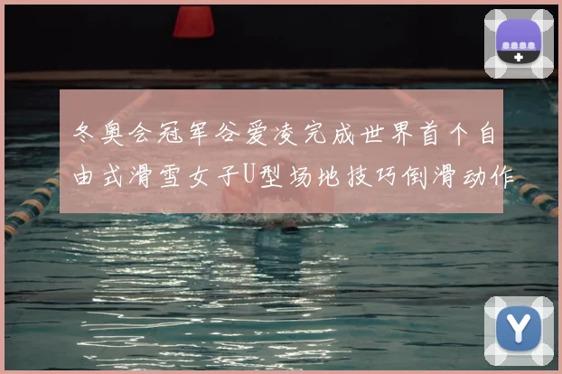 冬奥会冠军谷爱凌完成世界首个自由式滑雪女子U型场地技巧倒滑动作