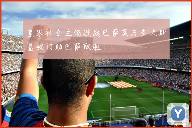 皇家社会主场迎战巴萨莱万多夫斯基破门助巴萨取胜