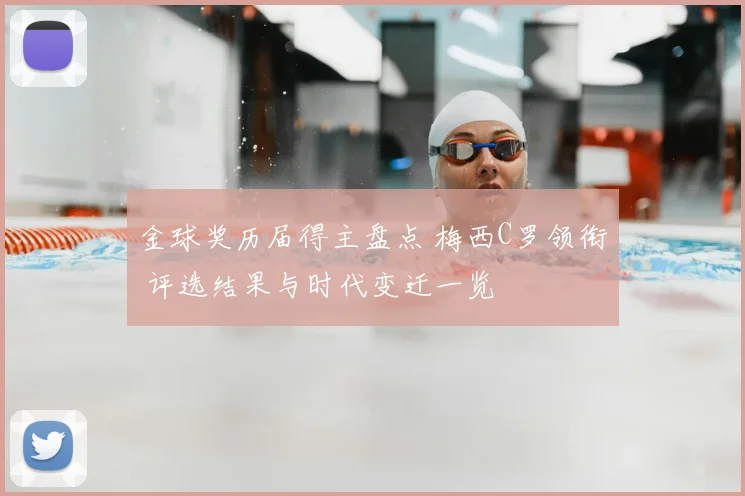 金球奖历届得主盘点 梅西C罗领衔 评选结果与时代变迁一览