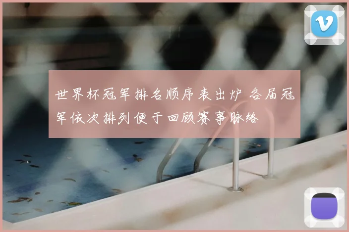 世界杯冠军排名顺序表出炉 各届冠军依次排列便于回顾赛事脉络