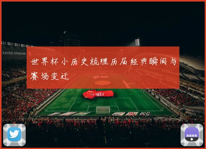 世界杯小历史梳理历届经典瞬间与赛场变迁