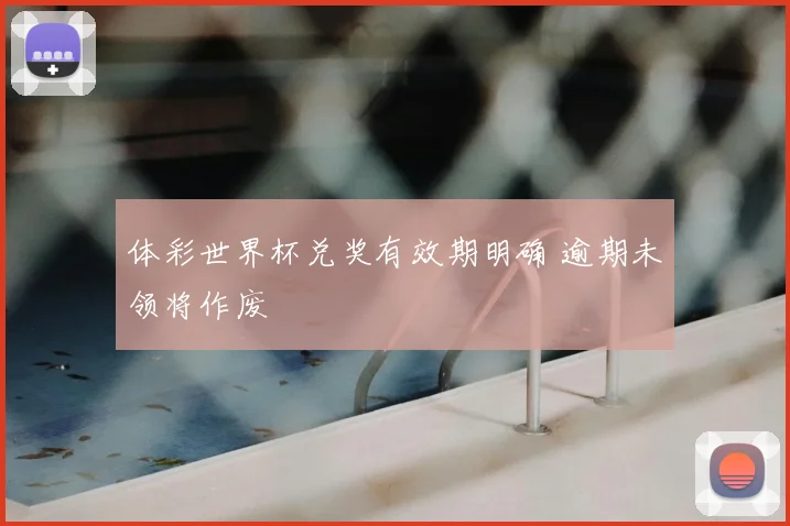 体彩世界杯兑奖有效期明确 逾期未领将作废