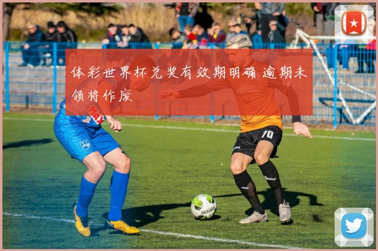 体彩世界杯兑奖有效期明确 逾期未领将作废