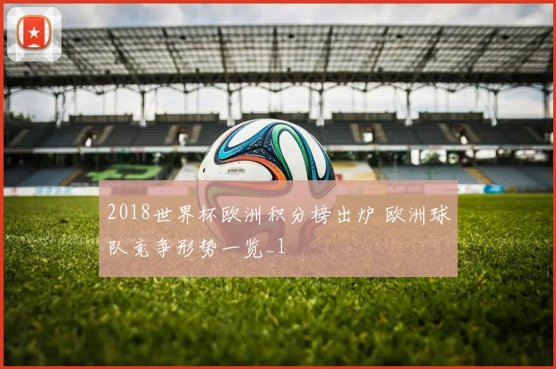 2018世界杯欧洲积分榜出炉 欧洲球队竞争形势一览_1