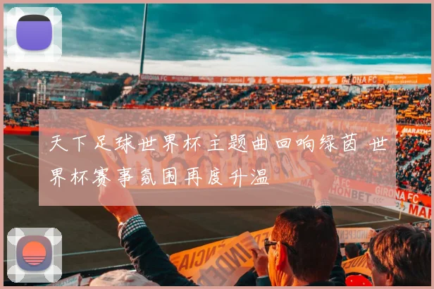 天下足球世界杯主题曲回响绿茵 世界杯赛事氛围再度升温